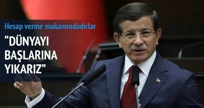 Davutoğlu: Dünyayı başlarına yıkarız