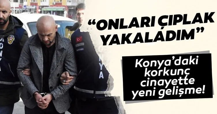 Son dakika: Konya’daki çifte cinayette şok sözler: Onları çıplak yakaladım