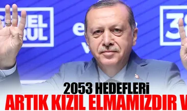 Cumhurbaşkanı Erdoğan: 2053 kızıl elmamız her şeyiyle size emanet