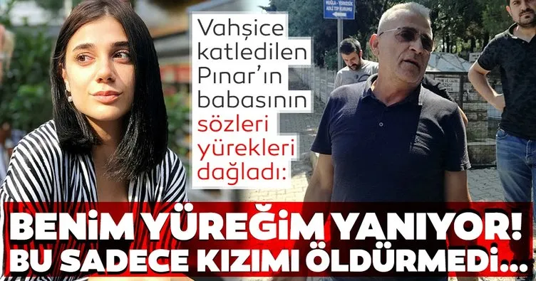 Vahşice katledilen Pınar’ın babasının sözleri yürekleri dağladı: Benim yüreğim yanıyor! bu sadece kızımı öldürmedi…