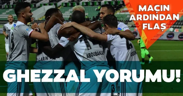 Denizlispor - Beşiktaş maçının ardından flaş Ghezzal yorumu!
