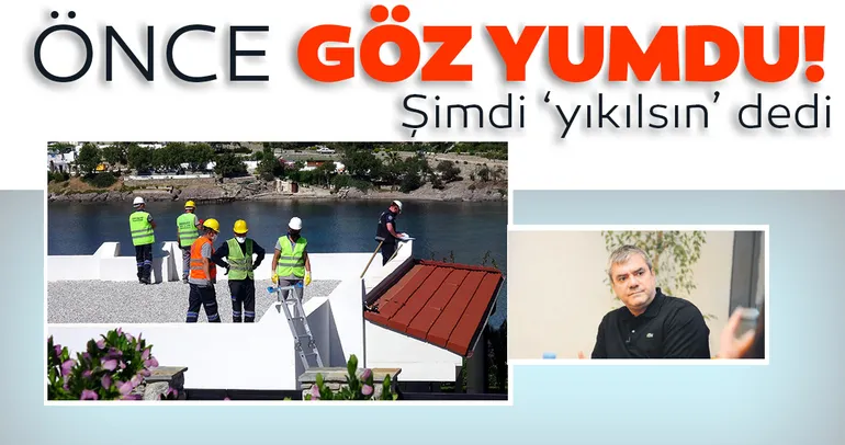 Önce göz yumdu şimdi ‘yıkılsın’ dedi