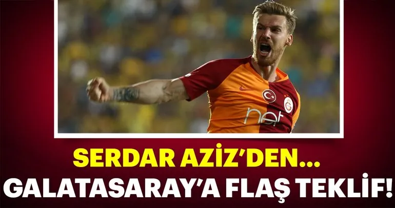 Serdar Aziz’den Galatasaray’a flaş teklif