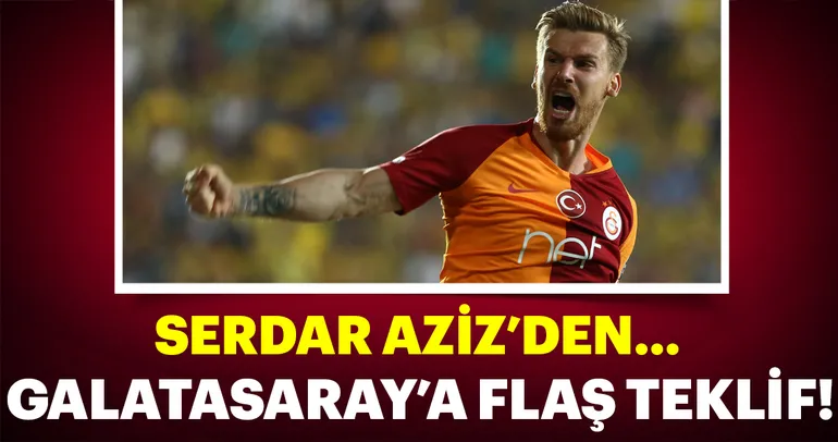 Serdar Aziz’den Galatasaray’a flaş teklif