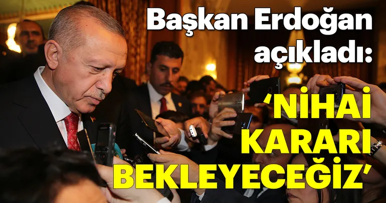 Başkan Erdoğan: Herhangi bir yorumum olmaz. Nihai kararı bekleyeceğiz