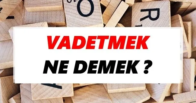 Vadetmek Ne Demek? TDK’ya Göre Vadetmek Sözlük Anlamı Nedir?