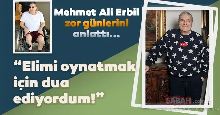 Mehmet Ali Erbil zor günlerini anlattı: Sadece elimi oynatabileyim diye dua ediyordum!