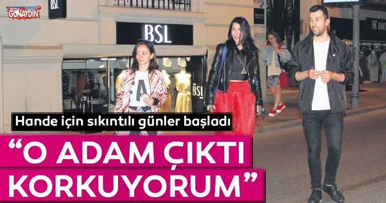 Hande Yener: O adam çıkmış korkuyorum