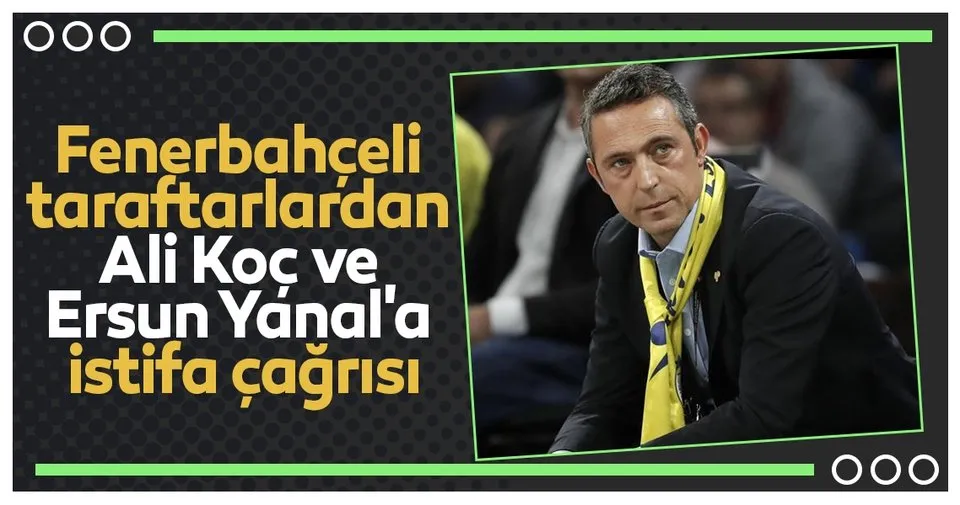 Ali Koc Ve Ersun Yanal A Istifa Cagrisi Spor Haberleri