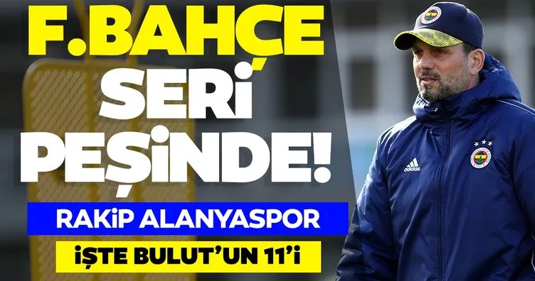 Seri peşindeki Fenerbahçe’nin konuğu Alanyaspor! İşte Erol Bulut’un 11’i