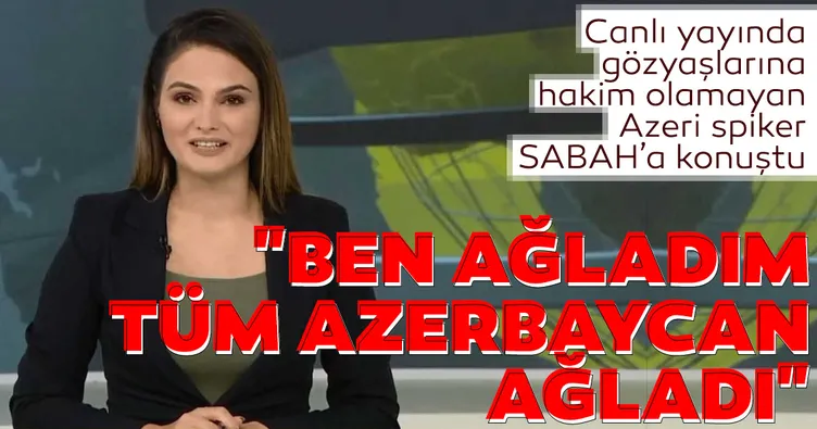 Canlı yayında gözyaşlarına hakim olamamıştı! Azeri spiker Jale Hesenli: Ben ağladım Azerbaycan ağladı