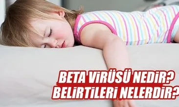 Beta virüsü nedir? Beta virüsü belirtileri nelerdir?