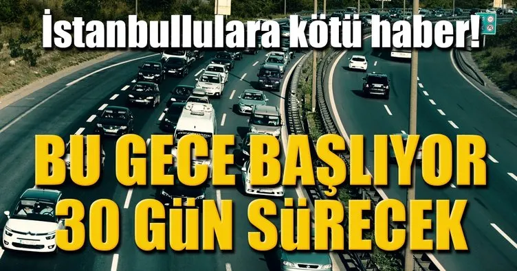 İstanbullulara kötü haber! 30 gün sürecek