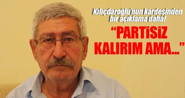 Kılıçdaroğlu’nun kardeşi: Partisiz kalırım ama...