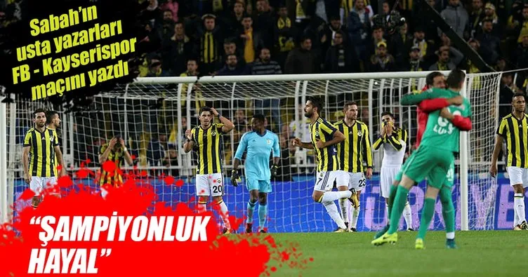 Yazarlar Fenerbahçe-Kayserispor maçını yorumladı