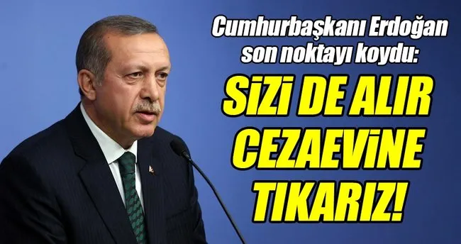 Erdoğan: ’Sizi de cezaevine tıkarız’