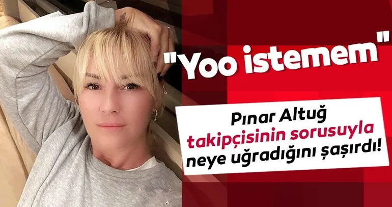 Pınar Altuğ takipçisinin sorusuyla neye uğradığını şaşırdı! Yoo istemem