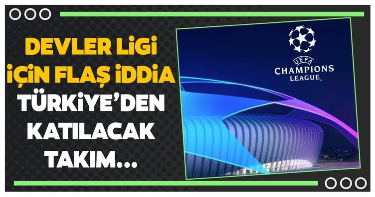 UEFA Şampiyonlar Ligi için flaş iddia! Türkiye’den katılacak takım...