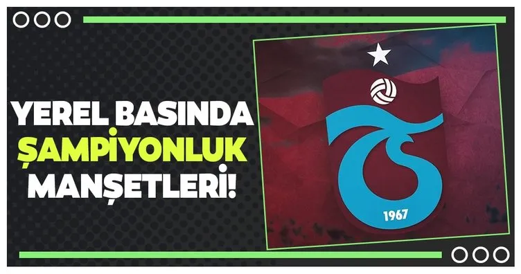Trabzon yerel basınında şampiyonluk sesleri!