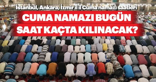 Cuma Namazi Saat Kacta Kilinacak Diyanet Hutbesi Ile Istanbul Ankara Izmir Il Il Cuma Namazi Saati Son Dakika Haberler