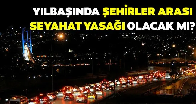 SON DAKİKA - Yılbaşında şehirler arası seyahat yasağı olacak mı? Yılbaşı sokağa çıkma yasağında şehirler arası yasak var mı?