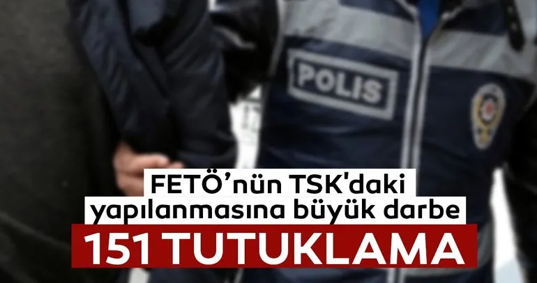 FETÖ’nün TSK’daki yapılanmasına büyük darbe: 151 tutuklama