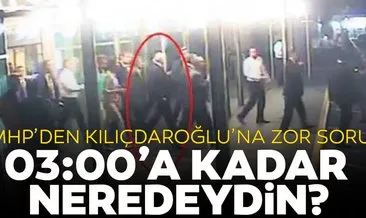 MHP’den Kılıçdaroğlu’na zor soru: 03.00’a kadar neredeydin