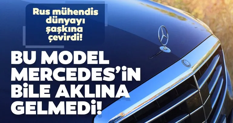 Rus mühendis Mercedes’i şaşkına çevirdi! Bu model Mercedes’in bile aklına gelmedi!