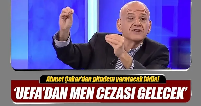 Ahmet Çakar’dan flaş iddia! ’Galatasaray men edilecek’