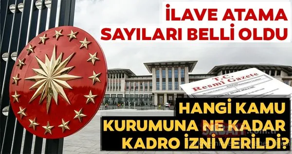 2019 yılı atama kararları Cumhurbaşkanlığı Kararnamesiyle yayınlandı! Hangi Kamu kurumuna ne kadar kadro izni verildi?