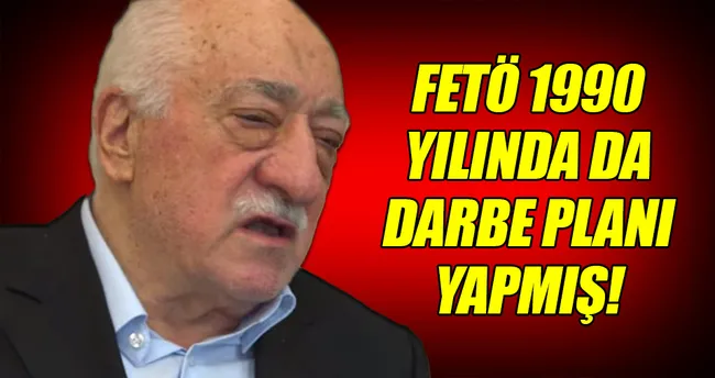 FETÖ 1990 yılında da darbe planı yapmış!