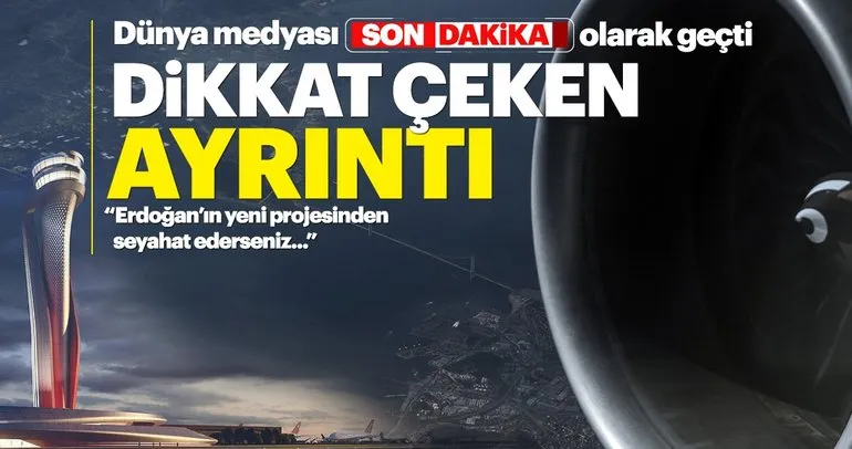 Dış basında İstanbul Havalimanı için çarpıcı yorum! Oradan uçanlar...