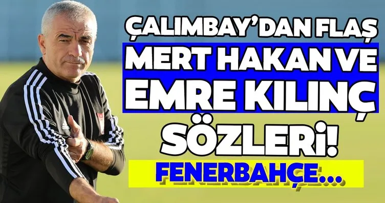 Rıza Çalımbay’dan flaş Mert Hakan ve Emre Kılınç açıklaması! Fenerbahçe ile...
