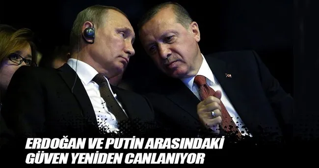 Erdoğan ve Putin arasındaki güven yeniden canlanıyor