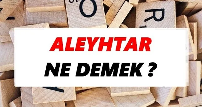 Aleyhtar Ne Demek? TDK’ya Göre Aleyhtar Sözlük Anlamı Nedir?
