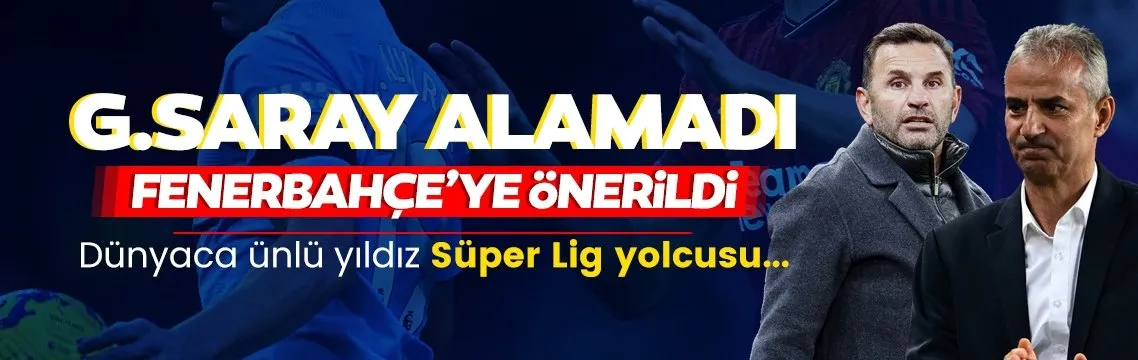 Galatasaray alamadı Fenerbahçe’ye önerildi!