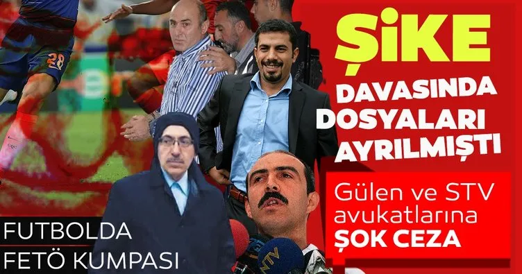 FETÖ’nün futbolda şike kumpasında dosyaları ayrılan Gülen ve STV avukatlarına hapis cezası