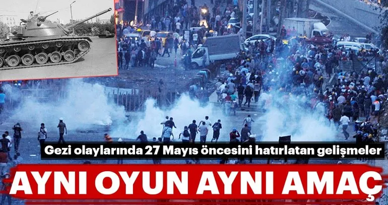 Aynı oyun aynı amaç... Gezi olaylarında 27 Mayıs öncesini hatırlatan gelişmeler