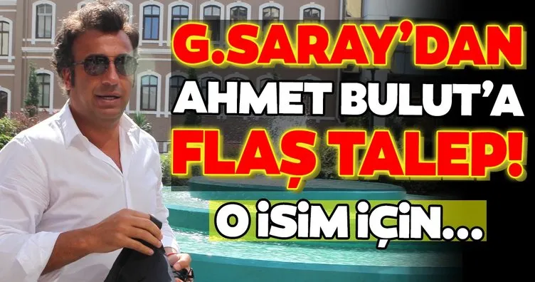Galatasaray’dan Ahmet Bulut’a flaş talep! O isim için...