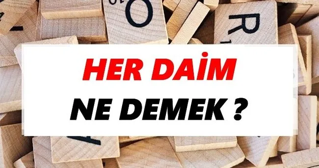 Her daim Ne Demek? TDK’ya Göre Her daim Sözlük Anlamı Nedir?