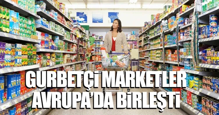 Gurbetçi marketler Avrupa’da birleşti
