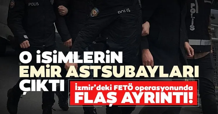 Son dakika: İzmir’deki FETÖ operasyonunda flaş ayrıntı! O isimlerin emir astsubayları çıktı