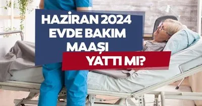 Evde Bakım Maaşı 2024 Haziran ayı ne zaman yatacak, bayramdan önce mi? Evde bakım maaşı yatan iller listesi tıkla-sorgula!