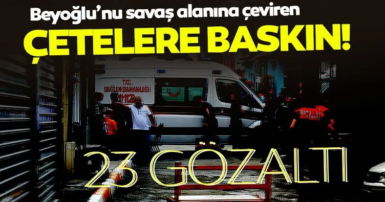 Çatışmada Beyoğlu’nu savaş alanına çeviren çetelere baskın: 23 gözaltı