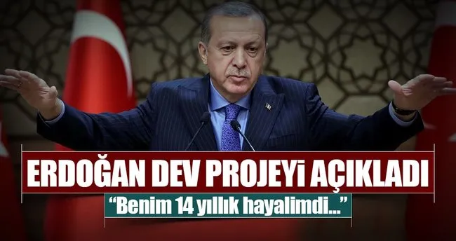 Erdoğan: Bu proje benim 14 yıllık hayalim