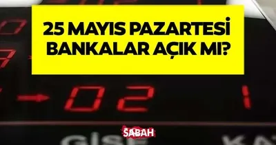 25 MAYIS PAZARTESİ BANKALARIN ÇALIŞMA DURUMU | Pazartesi bankalar açık mı, işlem yapılabilecek mi?
