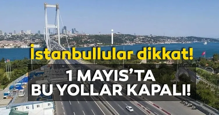 1 MAYIS TRAFİĞE KAPALI YOLLAR | Valilik açıklaması ile 1 Mayıs bugün İstanbul’da hangi yollar kapalı?