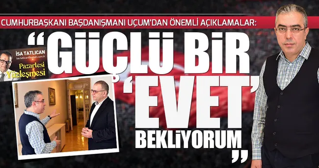 16 Nisan’da güçlü bir ‘EVET’ çıkacak