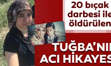 20 bıçak darbesi ile öldürülen Tuğba’nın acı hikayesi..