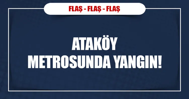 Ataköy metrosunda yangın!